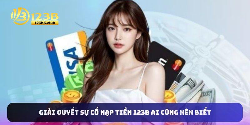 Giải quyết sự cố nạp tiền 123B ai cũng nên biết