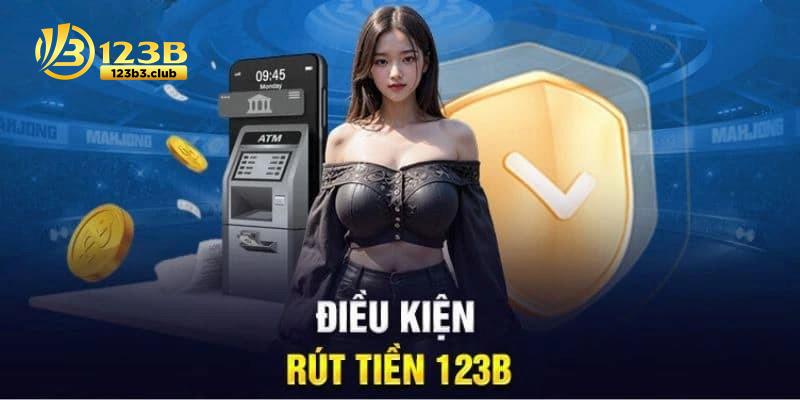 Những yêu cầu cần đáp ứng khi rút tiền 123B